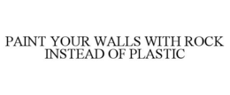 PAINT YOUR WALLS WITH ROCK INSTEAD OF PLASTIC trademark