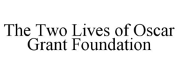 THE TWO LIVES OF OSCAR GRANT FOUNDATION trademark