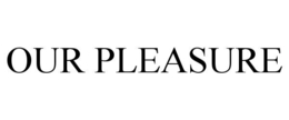 OUR PLEASURE trademark