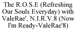 THE R.O.S.E (REFRESHING OUR SOULS EVERYDAY) WITH VALERAE', N.I.R.V.8 (NOW I'M READY-VALERAE'8) trademark