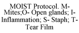 MOIST PROTOCOL M MITES O OPEN GLANDS I INFLAMMATION S STAPH T TEAR FILM trademark