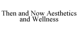 THEN AND NOW AESTHETICS AND WELLNESS trademark