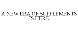 A NEW ERA OF SUPPLEMENTS IS HERE trademark