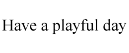 HAVE A PLAYFUL DAY trademark