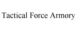 TACTICAL FORCE ARMORY trademark