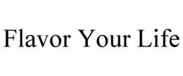 FLAVOR YOUR LIFE trademark