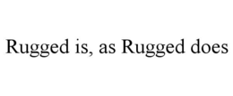 RUGGED IS, AS RUGGED DOES trademark