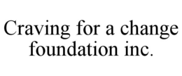 CRAVING FOR A CHANGE FOUNDATION INC. trademark