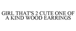 GIRL THAT'S 2 CUTE ONE OF A KIND WOOD EARRINGS trademark