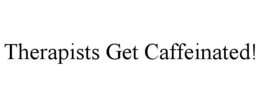THERAPISTS GET CAFFEINATED! trademark