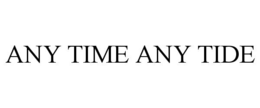 ANY TIME ANY TIDE trademark