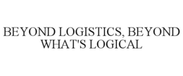 BEYOND LOGISTICS, BEYOND WHAT'S LOGICAL trademark