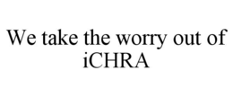 WE TAKE THE WORRY OUT OF ICHRA trademark
