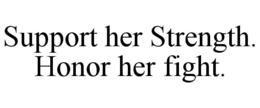 SUPPORT HER STRENGTH. HONOR HER FIGHT. trademark