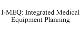 I-MEQ: INTEGRATED MEDICAL EQUIPMENT PLANNING trademark