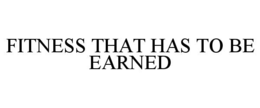 FITNESS THAT HAS TO BE EARNED trademark
