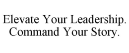 ELEVATE YOUR LEADERSHIP. COMMAND YOUR STORY. trademark