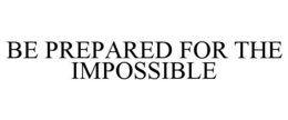 BE PREPARED FOR THE IMPOSSIBLE trademark