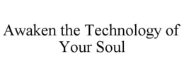 AWAKEN THE TECHNOLOGY OF YOUR SOUL trademark