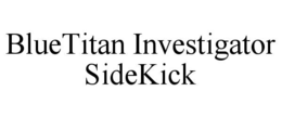 BLUETITAN INVESTIGATOR SIDEKICK trademark