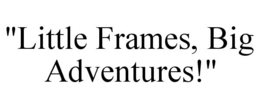 "LITTLE FRAMES, BIG ADVENTURES!" trademark