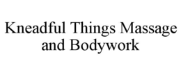 KNEADFUL THINGS MASSAGE AND BODYWORK trademark