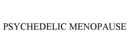 PSYCHEDELIC MENOPAUSE trademark
