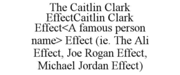 THE CAITLIN CLARK EFFECTCAITLIN CLARK EFFECT<A FAMOUS PERSON NAME> EFFECT (IE. THE ALI EFFECT, JOE ROGAN EFFECT, MICHAEL JORDAN EFFECT) trademark