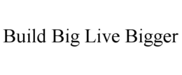 BUILD BIG LIVE BIGGER trademark