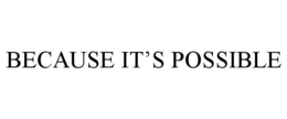 BECAUSE IT’S POSSIBLE trademark
