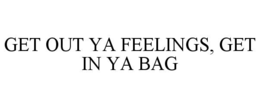 GET OUT YA FEELINGS GET IN YA BAG trademark