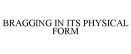 BRAGGING IN ITS PHYSICAL FORM trademark