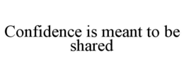 CONFIDENCE IS MEANT TO BE SHARED trademark