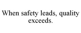 WHEN SAFETY LEADS, QUALITY EXCEEDS. trademark