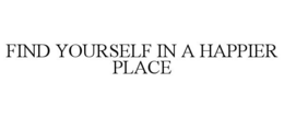 FIND YOURSELF IN A HAPPIER PLACE trademark