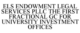 ELS ENDOWMENT LEGAL SERVICES PLLC THE FIRST FRACTIONAL GC FOR UNIVERSITY INVESTMENT OFFICES trademark