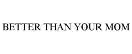 BETTER THAN YOUR MOM trademark