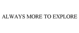 ALWAYS MORE TO EXPLORE trademark