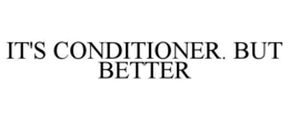 IT'S CONDITIONER. BUT BETTER trademark