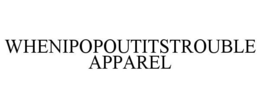 WHENIPOPOUTITSTROUBLE APPAREL trademark