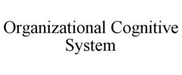 ORGANIZATIONAL COGNITIVE SYSTEM trademark