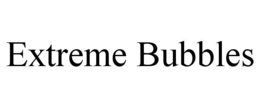 EXTREME BUBBLES trademark