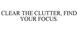 CLEAR THE CLUTTER, FIND YOUR FOCUS. trademark
