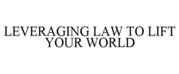 LEVERAGING LAW TO LIFT YOUR WORLD trademark