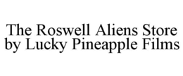 THE ROSWELL ALIENS STORE BY LUCKY PINEAPPLE FILMS trademark