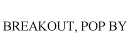 BREAKOUT, POP BY trademark