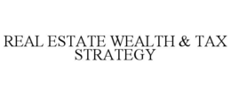 REAL ESTATE WEALTH & TAX STRATEGY trademark
