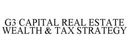 G3 CAPITAL REAL ESTATE WEALTH & TAX STRATEGY trademark