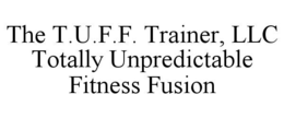 THE T.U.F.F. TRAINER, LLC TOTALLY UNPREDICTABLE FITNESS FUSION trademark