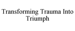 TRANSFORMING TRAUMA INTO TRIUMPH trademark